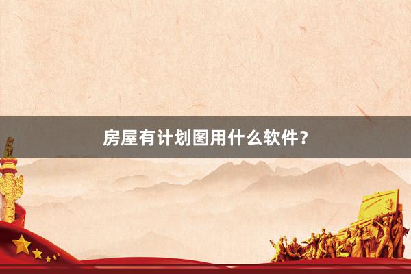 房屋有计划图用什么软件？