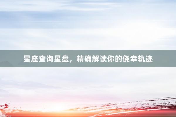 星座查询星盘，精确解读你的侥幸轨迹