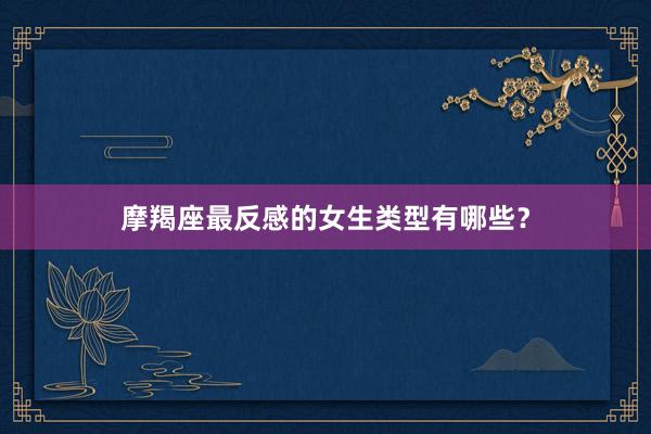 摩羯座最反感的女生类型有哪些？