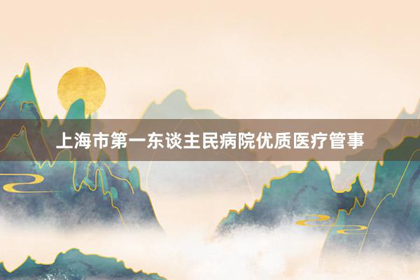 上海市第一东谈主民病院优质医疗管事
